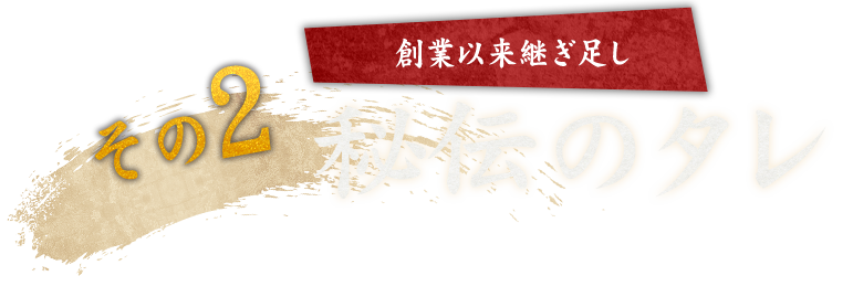 その2 創業以来継ぎ足し 秘伝のタレ